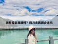 四月能去西藏嗎？四月去西藏合適嗎