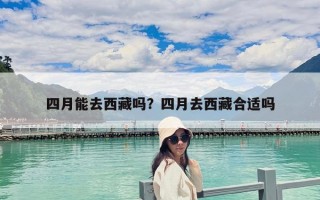 四月能去西藏嗎？四月去西藏合適嗎
