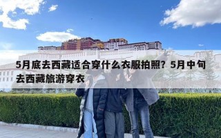 5月底去西藏適合穿什么衣服拍照？5月中旬去西藏旅游穿衣
