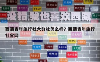 西藏青年旅行社六分社怎么樣？西藏青年旅行社官網(wǎng)