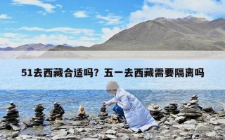 51去西藏合適嗎？五一去西藏需要隔離嗎