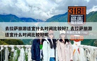 去拉薩旅游適宜什么時(shí)間比較好？去拉薩旅游適宜什么時(shí)間比較好呢