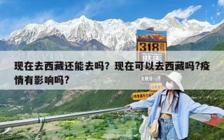 現在去西藏還能去嗎？現在可以去西藏嗎?疫情有影響嗎?