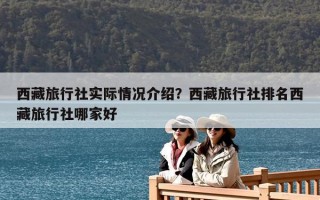 西藏旅行社實際情況介紹？西藏旅行社排名西藏旅行社哪家好