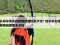 從哈爾濱去西藏報旅游團多少錢？哈爾濱去西藏跟團需要多少錢