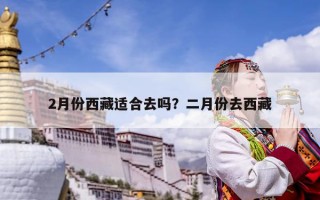 2月份西藏適合去嗎？二月份去西藏