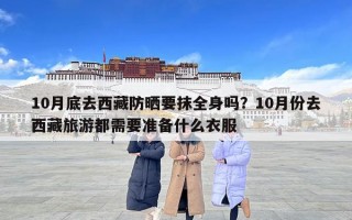 10月底去西藏防曬要抹全身嗎？10月份去西藏旅游都需要準備什么衣服