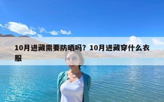 10月進(jìn)藏需要防曬嗎？10月進(jìn)藏穿什么衣服