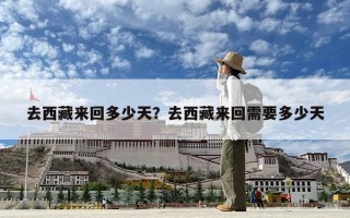 去西藏來回多少天？去西藏來回需要多少天