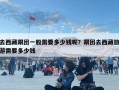 去西藏跟團(tuán)一般需要多少錢呢？跟團(tuán)去西藏旅游需要多少錢