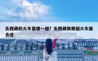 去西藏的火車是哪一趟？去西藏做那趟火車最合適