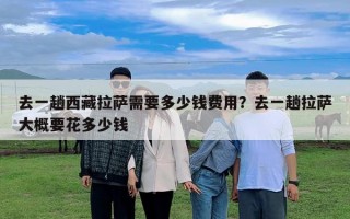 去一趟西藏拉薩需要多少錢費用？去一趟拉薩大概要花多少錢