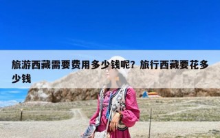 旅游西藏需要費用多少錢呢？旅行西藏要花多少錢