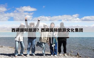 西藏國際旅游？西藏國際旅游文化集團