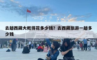 去趟西藏大概得花多少錢？去西藏旅游一趟多少錢