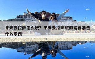 冬天去拉薩怎么玩？冬天去拉薩旅游需要準(zhǔn)備什么東西