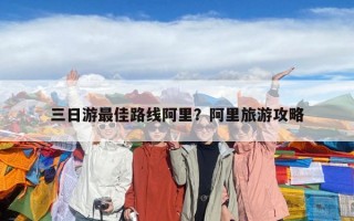 三日游最佳路線阿里？阿里旅游攻略