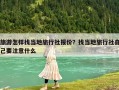 旅游怎樣找當地旅行社報價？找當地旅行社自己要注意什么