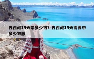 去西藏15天帶多少錢？去西藏15天需要帶多少衣服