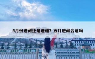 5月份進藏還是進疆？五月進藏合適嗎