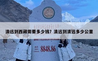 清遠到西藏需要多少錢？清遠到清遠多少公里