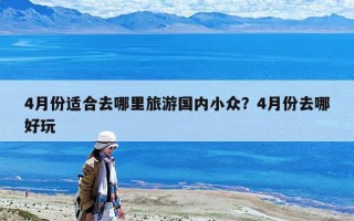 4月份適合去哪里旅游國內小眾？4月份去哪好玩