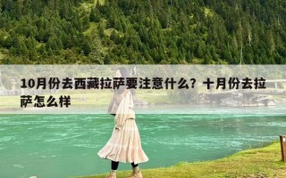 10月份去西藏拉薩要注意什么？十月份去拉薩怎么樣