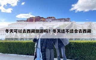 冬天可以去西藏旅游嗎？冬天適不適合去西藏