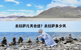 去拉薩幾天合適？去拉薩多少天
