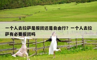 一個人去拉薩是報團還是自由行？一個人去拉薩有必要報團嗎