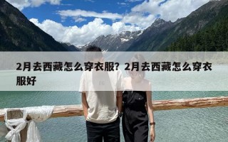 2月去西藏怎么穿衣服？2月去西藏怎么穿衣服好