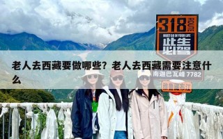 老人去西藏要做哪些？老人去西藏需要注意什么