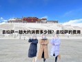 去拉薩一趟大約消費(fèi)多少錢？去拉薩的費(fèi)用
