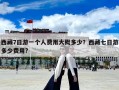 西藏7日游一個人費用大概多少？西藏七日游多少費用?