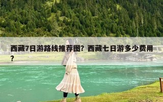 西藏7日游路線推薦圖？西藏七日游多少費用?