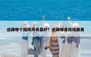 進藏哪個路線風景最好？進藏哪條路線最美