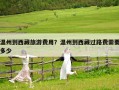 溫州到西藏旅游費用？溫州到西藏過路費需要多少