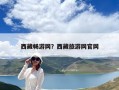 西藏暢游網？西藏旅游網官網