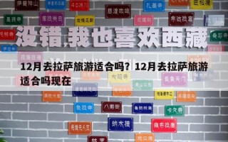 12月去拉薩旅游適合嗎？12月去拉薩旅游適合嗎現在
