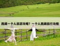西藏一個人旅游攻略？一個人西藏旅行攻略