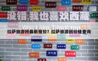 拉薩旅游團最新報價？拉薩旅游團價格查詢