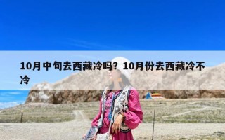 10月中旬去西藏冷嗎？10月份去西藏冷不冷
