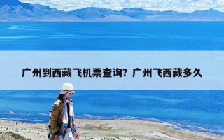 廣州到西藏飛機票查詢？廣州飛西藏多久