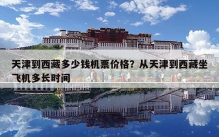 天津到西藏多少錢機票價格？從天津到西藏坐飛機多長時間