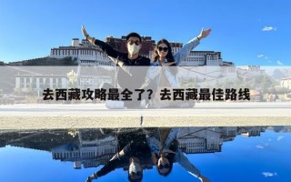 去西藏攻略最全了？去西藏最佳路線