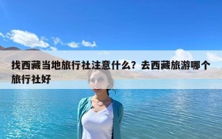 找西藏當地旅行社注意什么？去西藏旅游哪個旅行社好