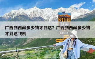 廣西到西藏多少錢才到達？廣西到西藏多少錢才到達飛機