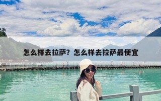 怎么樣去拉薩？怎么樣去拉薩最便宜