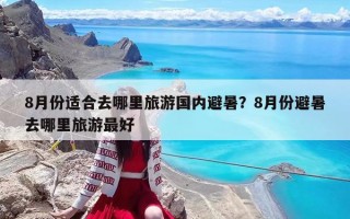 8月份適合去哪里旅游國內避暑？8月份避暑去哪里旅游最好