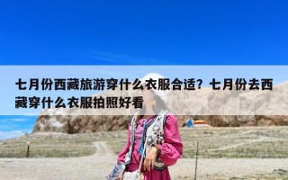 七月份西藏旅游穿什么衣服合適？七月份去西藏穿什么衣服拍照好看